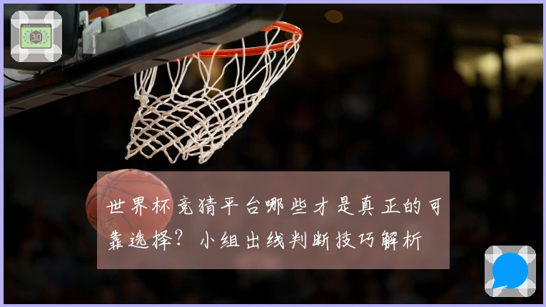 世界杯竞猜平台哪些才是真正的可靠选择？小组出线判断技巧解析