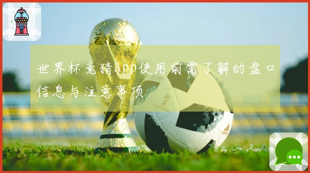 世界杯竞猜App使用前需了解的盘口信息与注意事项