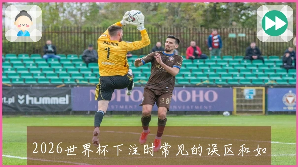 2026世界杯下注时常见的误区和如何避免这些陷阱