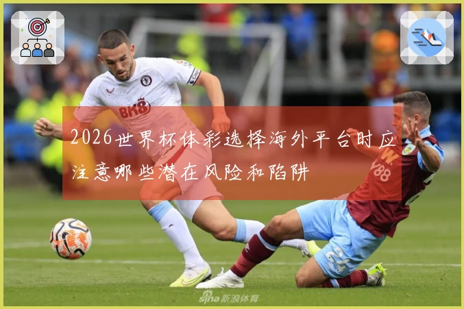 2026世界杯体彩选择海外平台时应注意哪些潜在风险和陷阱