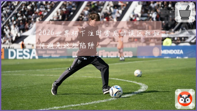 2026世界杯下注时常见的误区和如何避免这些陷阱