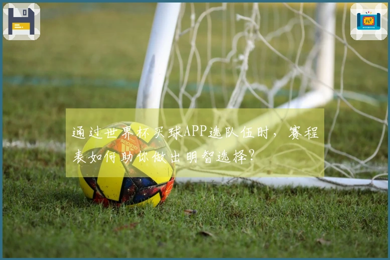通过世界杯买球APP选队伍时，赛程表如何助你做出明智选择？