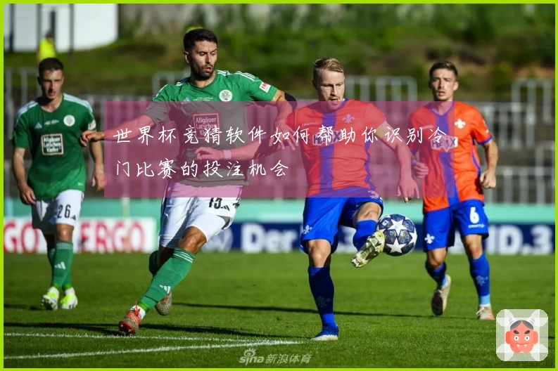 世界杯竞猜软件如何帮助你识别冷门比赛的投注机会