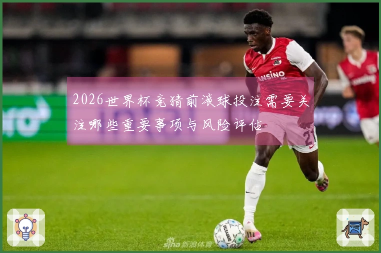 2026世界杯竞猜前滚球投注需要关注哪些重要事项与风险评估