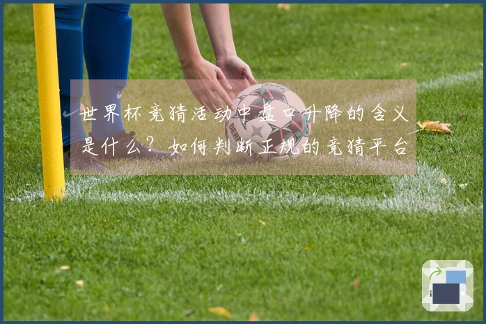 世界杯竞猜活动中盘口升降的含义是什么？如何判断正规的竞猜平台？