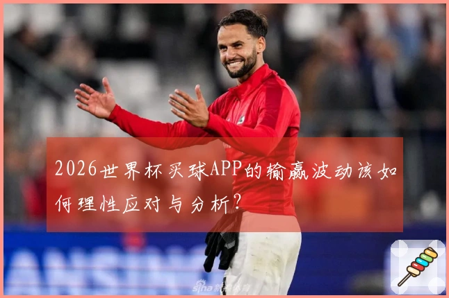 2026世界杯买球APP的输赢波动该如何理性应对与分析？