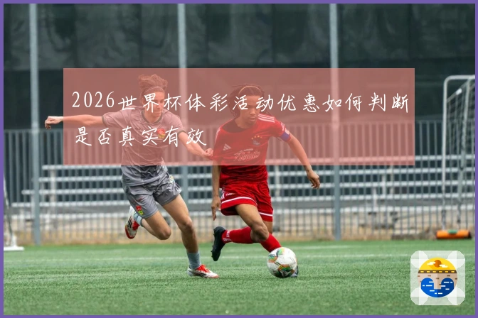 2026世界杯体彩活动优惠如何判断是否真实有效