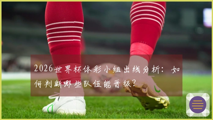 2026世界杯体彩小组出线分析：如何判断哪些队伍能晋级？