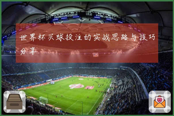 世界杯买球投注的实战思路与技巧分享