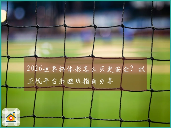 2026世界杯体彩怎么买更安全？找正规平台和避坑指南分享