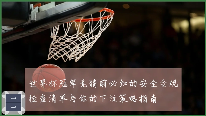 世界杯冠军竞猜前必知的安全合规检查清单与你的下注策略指南
