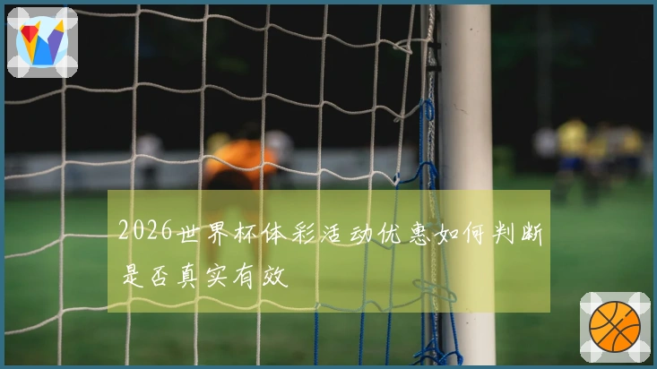2026世界杯体彩活动优惠如何判断是否真实有效
