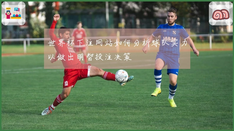 世界杯下注网站如何分析球队实力以做出明智投注决策