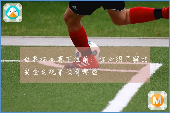 世界杯决赛下注前，你必须了解的安全合规事项有哪些