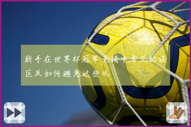 新手在世界杯冠军竞猜中常见的误区及如何避免这些坑