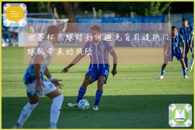 世界杯买球时如何避免盲目追热门球队带来的风险