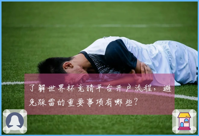 了解世界杯竞猜平台开户流程，避免踩雷的重要事项有哪些？