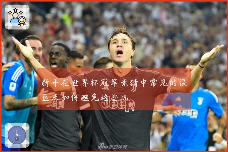 新手在世界杯冠军竞猜中常见的误区及如何避免这些坑
