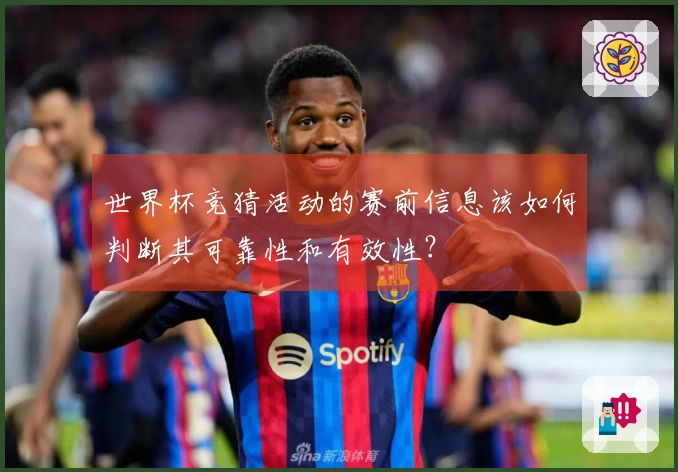 世界杯竞猜活动的赛前信息该如何判断其可靠性和有效性？