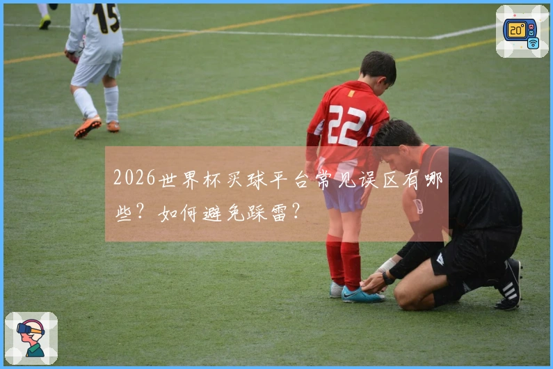 2026世界杯买球平台常见误区有哪些？如何避免踩雷？
